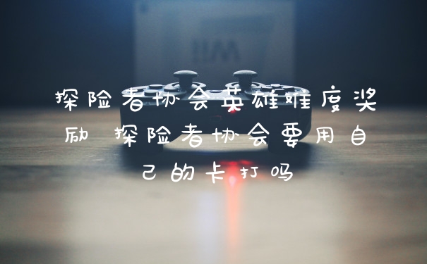 探险者协会英雄难度奖励 探险者协会要用自己的卡打吗