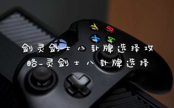 剑灵剑士八卦牌选择攻略_灵剑士八卦牌选择