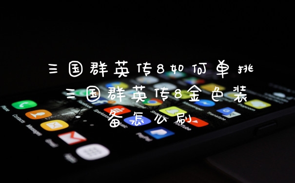 三国群英传8如何单挑 三国群英传8金色装备怎么刷
