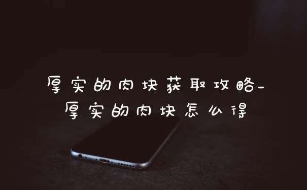 厚实的肉块获取攻略_厚实的肉块怎么得