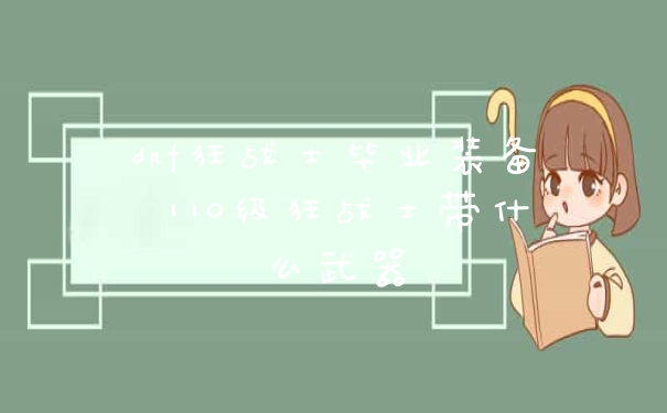 dnf狂战士毕业装备 110级狂战士带什么武器