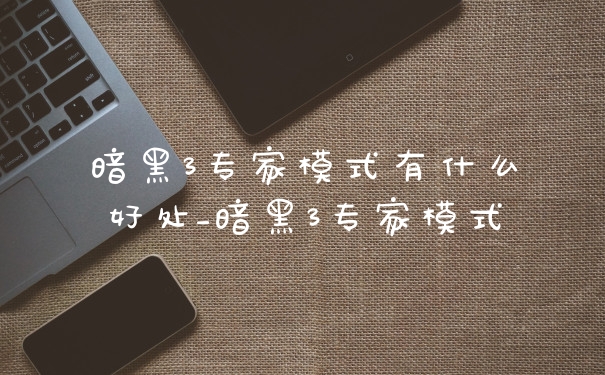 暗黑3专家模式有什么好处_暗黑3专家模式