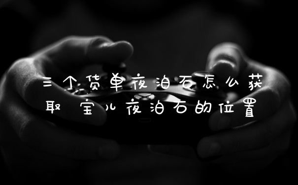 三个货单夜泊石怎么获取 宝儿夜泊石的位置