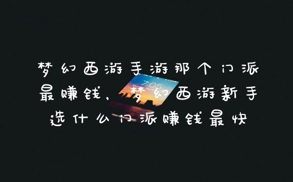 梦幻西游手游那个门派最赚钱，梦幻西游新手选什么门派赚钱最快