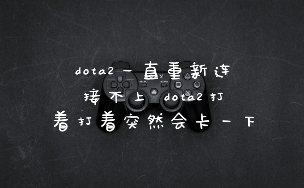 dota2一直重新连接不上 dota2打着打着突然会卡一下