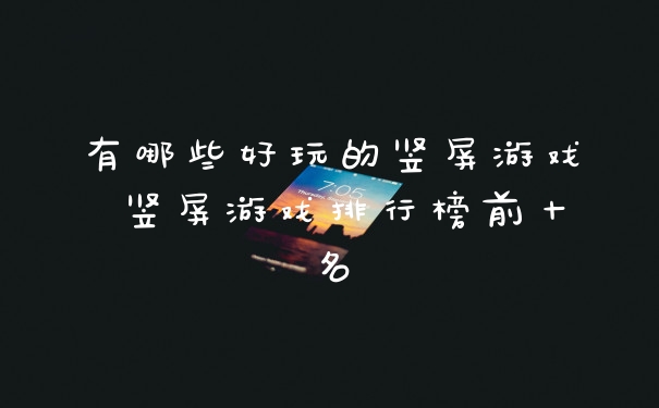 有哪些好玩的竖屏游戏 竖屏游戏排行榜前十名