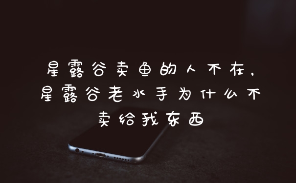 星露谷卖鱼的人不在，星露谷老水手为什么不卖给我东西