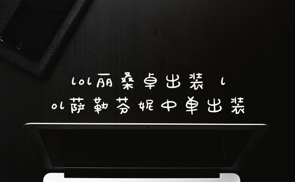 lol丽桑卓出装 lol萨勒芬妮中单出装