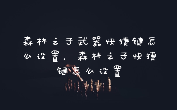 森林之子武器快捷键怎么设置，森林之子快捷键怎么设置