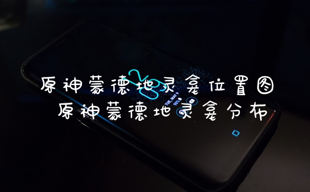 原神蒙德地灵龛位置图 原神蒙德地灵龛分布