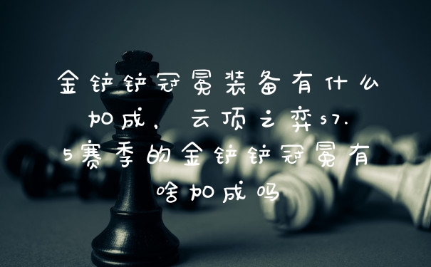 金铲铲冠冕装备有什么加成，云顶之弈s7.5赛季的金铲铲冠冕有啥加成吗