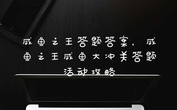 咸鱼之王答题答案，咸鱼之王咸鱼大冲关答题活动攻略