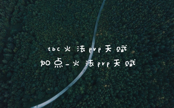 tbc火法pvp天赋加点_火法pvp天赋