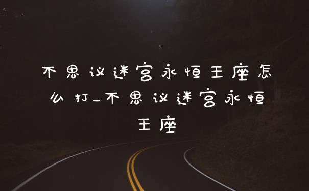 不思议迷宫永恒王座怎么打_不思议迷宫永恒王座