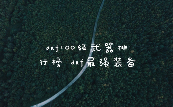 dnf100级武器排行榜 dnf最强装备