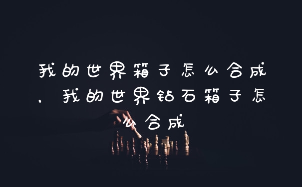 我的世界箱子怎么合成，我的世界钻石箱子怎么合成