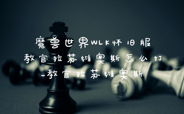 魔兽世界WLK怀旧服教官拉苏维奥斯怎么打_教官拉苏维奥斯