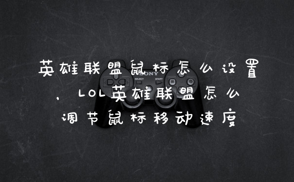 英雄联盟鼠标怎么设置，LOL英雄联盟怎么调节鼠标移动速度