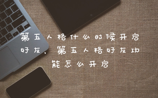 第五人格什么时候开启好友，第五人格好友功能怎么开启