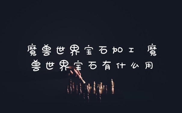 魔兽世界宝石加工 魔兽世界宝石有什么用