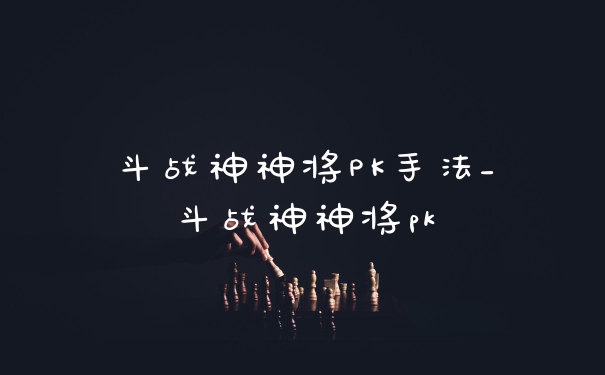 斗战神神将PK手法_斗战神神将pk