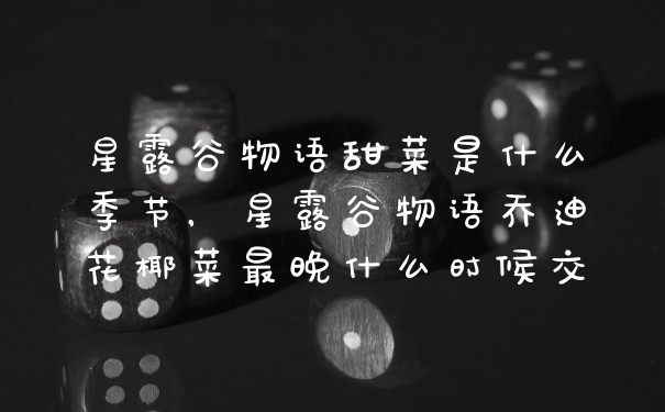 星露谷物语甜菜是什么季节，星露谷物语乔迪花椰菜最晚什么时候交