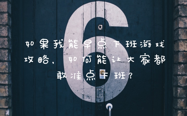 如果我能早点下班游戏攻略，如何能让大家都敢准点下班？