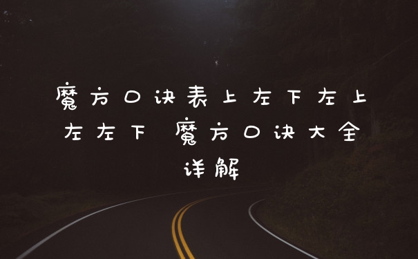 魔方口诀表上左下左上左左下 魔方口诀大全详解