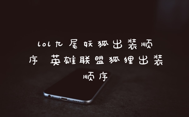 lol九尾妖狐出装顺序 英雄联盟狐狸出装顺序