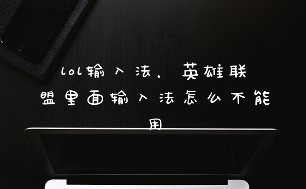 lol输入法，英雄联盟里面输入法怎么不能用