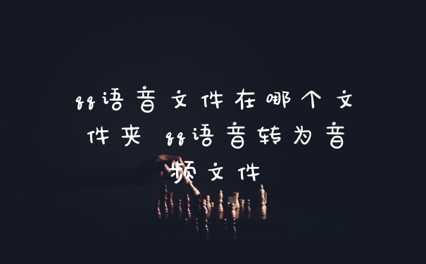 qq语音文件在哪个文件夹 qq语音转为音频文件