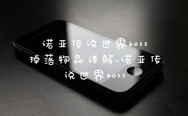 诺亚传说世界boss掉落物品详解_诺亚传说世界boss