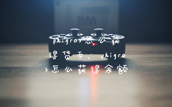 phigros怎么获得货币，phigros怎么获得余额