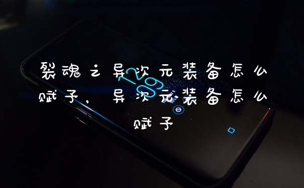 裂魂之异次元装备怎么赋予，异次元装备怎么赋予