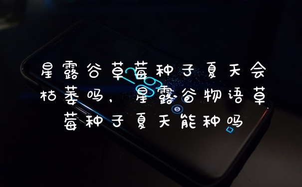 星露谷草莓种子夏天会枯萎吗，星露谷物语草莓种子夏天能种吗