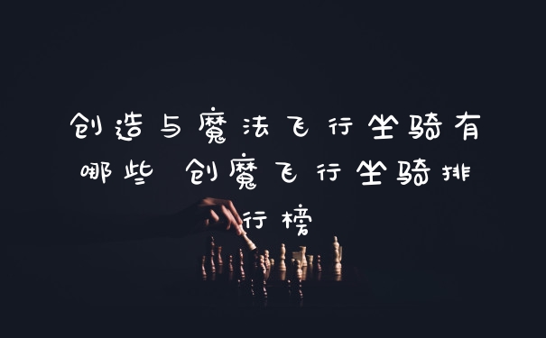 创造与魔法飞行坐骑有哪些 创魔飞行坐骑排行榜