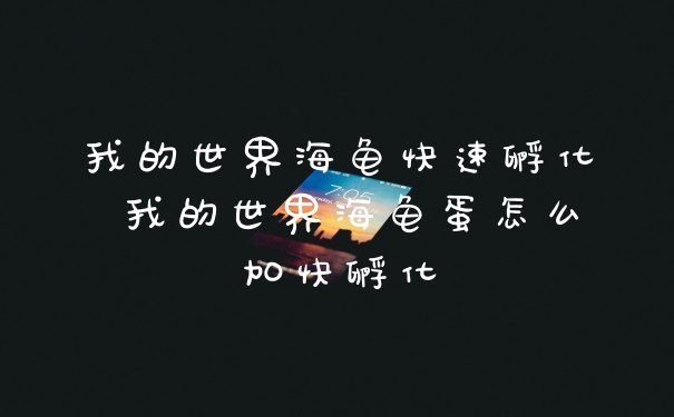 我的世界海龟快速孵化 我的世界海龟蛋怎么加快孵化