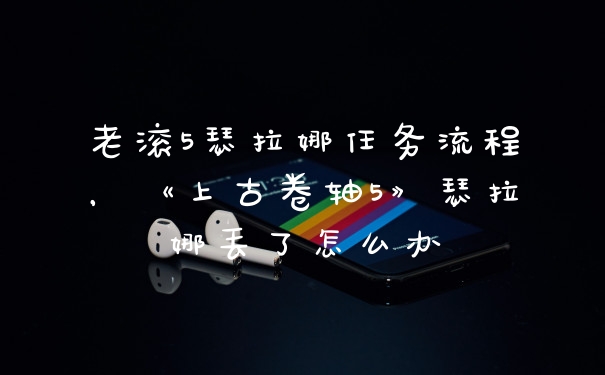 老滚5瑟拉娜任务流程，《上古卷轴5》瑟拉娜丢了怎么办