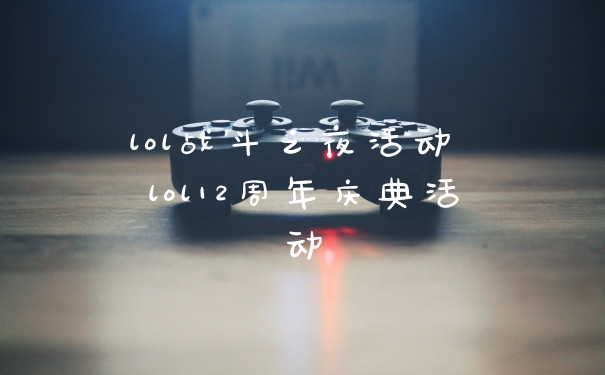 lol战斗之夜活动 lol12周年庆典活动