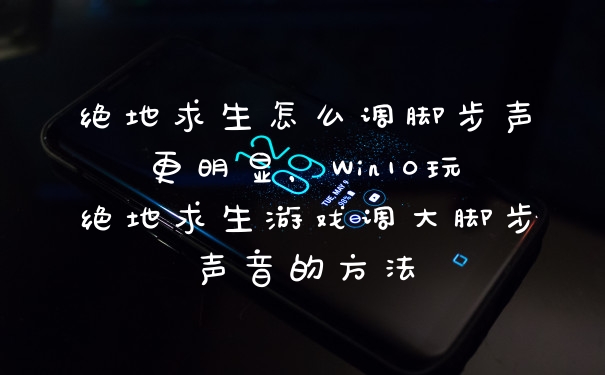 绝地求生怎么调脚步声更明显，Win10玩绝地求生游戏调大脚步声音的方法