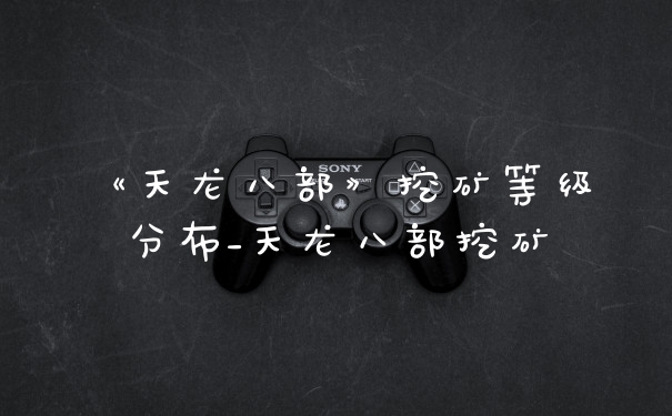 《天龙八部》挖矿等级分布_天龙八部挖矿