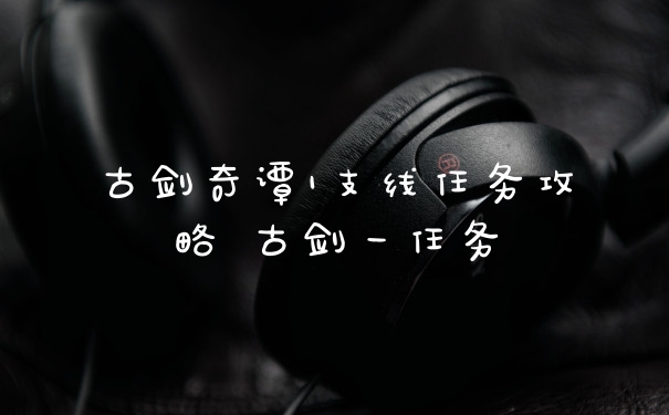 古剑奇谭1支线任务攻略 古剑一任务