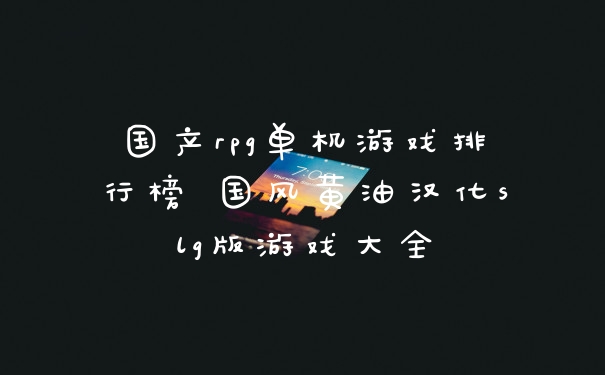 国产rpg单机游戏排行榜 国风黄油汉化slg版游戏大全