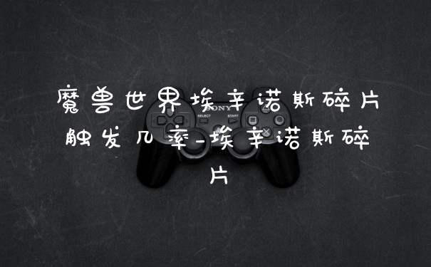 魔兽世界埃辛诺斯碎片触发几率_埃辛诺斯碎片