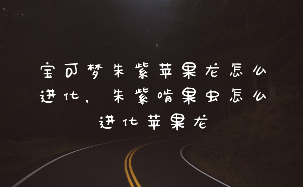 宝可梦朱紫苹果龙怎么进化，朱紫啃果虫怎么进化苹果龙
