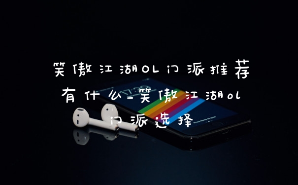 笑傲江湖OL门派推荐有什么_笑傲江湖ol门派选择