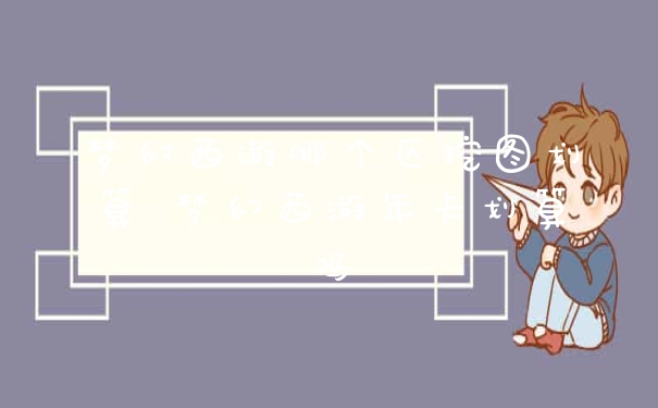 梦幻西游哪个区挖图划算 梦幻西游年卡划算吗