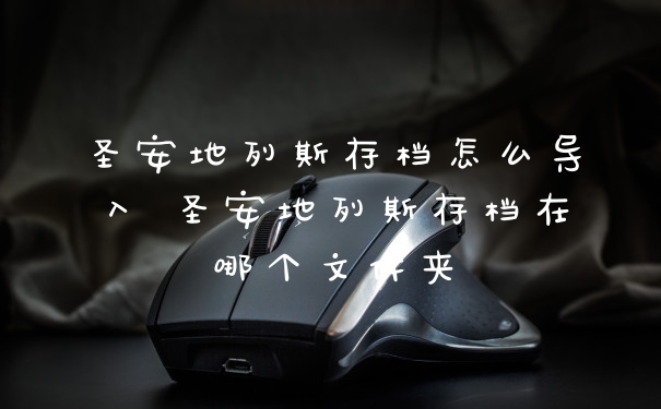 圣安地列斯存档怎么导入 圣安地列斯存档在哪个文件夹