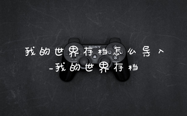 我的世界存档怎么导入_我的世界存档