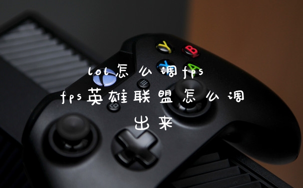 lol怎么调fps fps英雄联盟怎么调出来